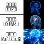 build eat i latch onto your- | BILLIE EILISH; BILLIE EYELASH; BUILD EAT I LATCH | image tagged in galaxy brain 3 brains,galaxy brain | made w/ Imgflip meme maker