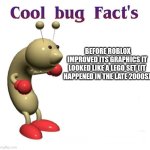 Robug | BEFORE ROBLOX IMPROVED ITS GRAPHICS IT LOOKED LIKE A LEGO SET (IT HAPPENED IN THE LATE 2000S) | image tagged in cool bug facts | made w/ Imgflip meme maker