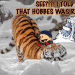 The Real Calvin and Hobbes | SEE?!?! I TOLD YOU THAT HOBBES WAS REAL! | image tagged in the real calvin and hobbes | made w/ Imgflip meme maker