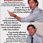 ALLOW ME TO ENLIGHTEN YOU | ENLIGHTENMENT; Origin Middle English (in the sense ‘make luminous’; formerly also as inlighten ): in early use from Old English inlīhtan ‘to shine’; noun. 1.  the action of enlightening or the state of being enlightened; 2.  a European intellectual movement of the late 17th and 18th centuries emphasizing reason and individualism rather than tradition; It was heavily influenced by 17th-century philosophers such as Descartes, Locke, and Newton, and its prominent exponents include Kant, Goethe, Voltaire, Rousseau, and Adam Smith | image tagged in allow me to enlighten you,enlightenment,enlightened,enlighten,reason,memes | made w/ Imgflip meme maker