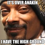 Mmmm yes clever title | IT'S OVER ANAKIN; I HAVE THE HIGH GROUND | image tagged in snoop dogg high,snoop dogg | made w/ Imgflip meme maker