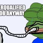 Laid off or job application rejected | I WAS OVERQUALIFIED FOR THE JOB ANYWAY | image tagged in pepe copium | made w/ Imgflip meme maker