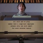 Dull Boy | all work and no play; makes Jack a compliant employee; please only use work email; for work related topics | image tagged in dull boy | made w/ Imgflip meme maker