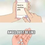 Angel dust | ANGEL DUST BE LIKE | image tagged in memes,hard to swallow pills | made w/ Imgflip meme maker