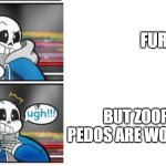 WHO CARES ABOUT THE ARGUMENT, LET THEM SHOW UP, WE'LL BLOW UP THIS SH1T S*XUALLY | FURRIES; BUT ZOOPHILES AND PEDOS ARE WORSE THAN THEM | image tagged in fell and classic preparing for something but got shocked,memes,ok got it | made w/ Imgflip meme maker