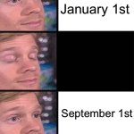 How is it already September…? | January 1st; September 1st | image tagged in blinking guy vertical blank | made w/ Imgflip meme maker