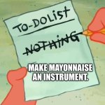 Spongebob Squarepants to do list | MAKE MAYONNAISE AN INSTRUMENT. | image tagged in spongebob squarepants to do list,patrick star,is mayonnaise an instrument,no patrick mayonnaise is not a instrument | made w/ Imgflip meme maker