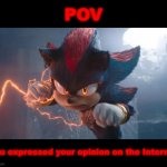 Welcome to the Internet, where expressing your opinion is not at all an option! | POV; You expressed your opinion on the Internet | image tagged in shadow boutta attack,opinions,internet,hey internet,keanu reeves,sonic the hedgehog | made w/ Imgflip meme maker