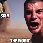 Here it comes | NARCISSISM; THE WORLD | image tagged in here it comes | made w/ Imgflip meme maker