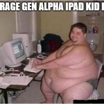 See what I did with the tags? Eh, eh? | AVERAGE GEN ALPHA IPAD KID POV: | image tagged in gen alpha,sucks | made w/ Imgflip meme maker