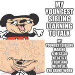 Mickey Mouse Smart Dumb | MY YOUNGEST SIBLING LEARNING TO TALK; MY YOUNGEST SIBLING MAKING A MESS SO HE GETS A TREAT AND WE DO ALL THE GRUNT WORK | image tagged in mickey mouse smart dumb | made w/ Imgflip meme maker