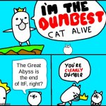 Dumbest cat alive | The Great Abyss is the end of ItF, right? | image tagged in i'm the dumbest cat alive | made w/ Imgflip meme maker