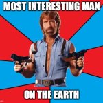 Most intreresting man | MOST INTERESTING MAN; ON THE EARTH | image tagged in memes,chuck norris with guns,chuck norris | made w/ Imgflip meme maker