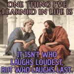 It Isn't Who Laughs Loudest, But Who Laughs Last | ONE THING I'VE LEARNED IN LIFE IS; IT ISN'T WHO LAUGHS LOUDEST,
BUT WHO LAUGHS LAST. | image tagged in two philosophers,lol so funny,laugh,philosophy,greek mythology,life lessons | made w/ Imgflip meme maker