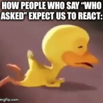 bro got roasted | HOW PEOPLE WHO SAY “WHO ASKED” EXPECT US TO REACT: | image tagged in gifs,memes,funny,oh wow are you actually reading these tags | made w/ Imgflip video-to-gif maker