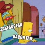 POV: Bunch is ready | BREAKFAST FAN; BACON FAN | image tagged in homer hits bart with a chair,meme,the simpsons,revenge | made w/ Imgflip meme maker