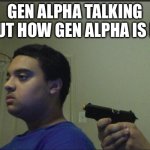 hypocritical | GEN ALPHA TALKING ABOUT HOW GEN ALPHA IS BAD: | image tagged in trust nobody not even yourself,memes,funny,oh wow are you actually reading these tags,gen alpha | made w/ Imgflip meme maker