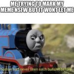 Thomas had never seen such bullshit before | ME TRYING TO MARK MY MEME NSFW BUT IT WONT LET ME | image tagged in thomas had never seen such bullshit before | made w/ Imgflip meme maker