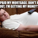 For Real Though | I JUST PAID MY MORTGAGE. DON'T ASK ME TO COME OUT. I'M GETTING MY MONEY'S WORTH. Memes by Jay | image tagged in man sleeping on couch,house,money,party pooper | made w/ Imgflip meme maker