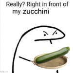 Really, right in front of my | zucchini | image tagged in really right in front of my | made w/ Imgflip meme maker