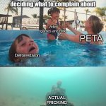 Mother Ignoring Kid Drowning In A Pool | Real footage of Peta deciding what to complain about; Video games and milk; PETA; Deforestaion; ACTUAL FRICKING ANIMALS DYING | image tagged in mother ignoring kid drowning in a pool | made w/ Imgflip meme maker