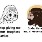 Stop giving me your toughest battles | Dude, it's a ham and cheese sandwich. | image tagged in stop giving me your toughest battles | made w/ Imgflip meme maker