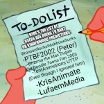 Users Going to rant on Kinderwood Predictions | HERE'S THE LIST OF USERS ARE GOING TO RANT ON KINDERWOOD PREDICTIONS:; -BronsonRocksWishboneSucks; -PTBF2002 (Peter); -Dharma the Max Dugan and Doodle Toons Fan 2003; -TentAnimations UTTP (Even though I ignored him); -KrisAnimate; -LufaemMedia | image tagged in patrick to do list actually blank,kinderwood,preschool show hatebase,meme,ignorance,prediction | made w/ Imgflip meme maker