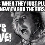 It's alive!!! | DAD'S WHEN THEY JUST PLUGGED IN THE NEW TV FOR THE FIRST TIME: | image tagged in it's alive,memes,funny,for real,relatable | made w/ Imgflip meme maker