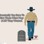 Cops Walk Away | Eventually You Have To
Give Them What 𝘛𝘩𝘦𝘺
𝙎𝘼𝙄𝘿 They Wanted. Homo
Sapien; MandatoryCarry
Is Honest Asshole | image tagged in walk away cop | made w/ Imgflip meme maker