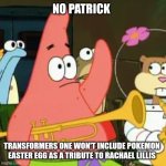 No Patrick | NO PATRICK; TRANSFORMERS ONE WON'T INCLUDE POKEMON EASTER EGG AS A TRIBUTE TO RACHAEL LILLIS | image tagged in memes,no patrick,transformers,pokemon | made w/ Imgflip meme maker