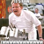 Hi | IT'S RAW; EWWWWWWWWWWWW | image tagged in memes,chef gordon ramsay | made w/ Imgflip meme maker