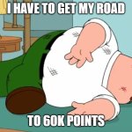 I need to get 20K more points to get the new icon | I HAVE TO GET MY ROAD; TO 60K POINTS | image tagged in death pose | made w/ Imgflip meme maker