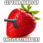 Strawberry | GET YOUR HANDS UP; THIS IS A STROBBERY | image tagged in strawberry | made w/ Imgflip meme maker