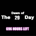 Dawn of the x day | 29; 696 HOURS LEFT | image tagged in dawn of the x day | made w/ Imgflip meme maker