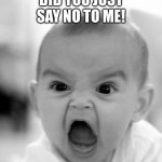 Baby when you say No | DID YOU JUST SAY NO TO ME! | image tagged in memes,angry baby,no | made w/ Imgflip meme maker