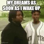 Submitted GIFs must have a title. Think of something clever! | MY DREAMS AS SOON AS I WAKE UP | image tagged in gifs,memes | made w/ Imgflip video-to-gif maker