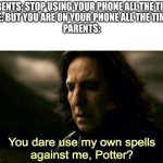 How dare you use my own spells against me, Potter? | PARENTS: STOP USING YOUR PHONE ALL THE TIME!
ME: BUT YOU ARE ON YOUR PHONE ALL THE TIME!
PARENTS: | image tagged in how dare you use my own spells against me potter | made w/ Imgflip meme maker