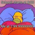 Why is it like this??? | School: starts at 8:00; Me at 7:99.99999999 | image tagged in homer simpson sleeping peacefully,memes | made w/ Imgflip meme maker