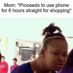 ._.   -_- | Mom: Get off your phone for once and go enjoy the beautiful day; Me (only checking my messages): *gets off phone an enjoys the beautiful day*; Mom: *Proceeds to use phone for 6 hours straight for shopping* | image tagged in bruh,memes,funny,who reads these,oh wow are you actually reading these tags | made w/ Imgflip meme maker