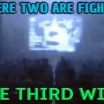 Where two are fighting, the third wins | WHERE TWO ARE FIGHTING; THE THIRD WINS | image tagged in 1984,world war 3,evil government,big government,deep state,scumbag government | made w/ Imgflip meme maker