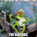 The Bluetooth connection. Sorry for a stupid meme | SOMEDAY WE'LL FIND IT, THE BLUETOOTH CONNECTION; THE AIRPODS, THE IPHONE, AND ME | image tagged in rainbow connection | made w/ Imgflip meme maker