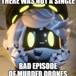 I'm proud to have been a fan. | THERE WAS NOT A SINGLE; BAD EPISODE OF MURDER DRONES | image tagged in happy n,murder drones | made w/ Imgflip meme maker