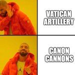 Vatican Artillery/Canon Cannons | VATICAN ARTILLERY; CANON CANNONS | image tagged in drake meme,vatican artillery,canon cannons | made w/ Imgflip meme maker