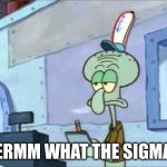 Squidward We serve food here sir | ERMM WHAT THE SIGMA | image tagged in squidward we serve food here sir | made w/ Imgflip meme maker