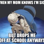 Oof. | WHEN MY MOM KNOWS I'M SICK; BUT DROPS ME OFF AT SCHOOL ANYWAYS | image tagged in corn panic | made w/ Imgflip meme maker