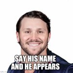 I believe in Josh Allen | SAY HIS NAME AND HE APPEARS | image tagged in joe hendry | made w/ Imgflip meme maker