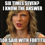 Taylor said with fortitude | SIX TIMES SEVEN? 
I KNOW THE ANSWER; TAYLOR SAID WITH FORTITUDE | image tagged in taylor swiftie | made w/ Imgflip meme maker