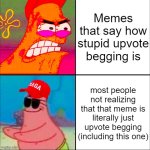 so uh... are you just gonna roast me in the comments or- | Memes that say how stupid upvote begging is; most people not realizing that that meme is literally just upvote begging (including this one) | image tagged in hypocritical patrick | made w/ Imgflip meme maker