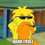 TROLLDAWG | DANK TROLL | image tagged in angry grumpy old troll,dank memes | made w/ Imgflip meme maker