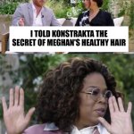 Harry and Meghan Oprah Interview | I TOLD KONSTRAKTA THE SECRET OF MEGHAN'S HEALTHY HAIR | image tagged in harry and meghan oprah interview,eurovision,konstrakta,in corpore sano,meghan markle,prince harry | made w/ Imgflip meme maker